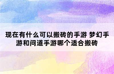 现在有什么可以搬砖的手游 梦幻手游和问道手游哪个适合搬砖